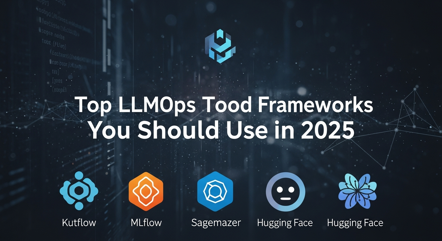 Top LLMOps Tools and Frameworks You Should Use in 2025
