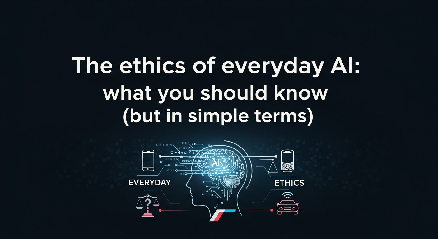 The ethics of everyday AI: what you should know (but in simple terms)